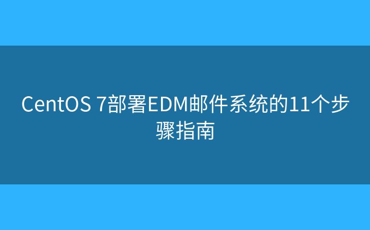 CentOS 7部署EDM邮件系统的11个步骤指南 CentOS 7部署EDM邮件系统的11个步骤指南