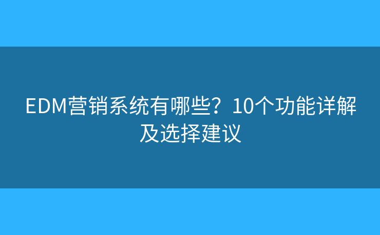 EDM营销系统有哪些？10个功能详解及选择建议
