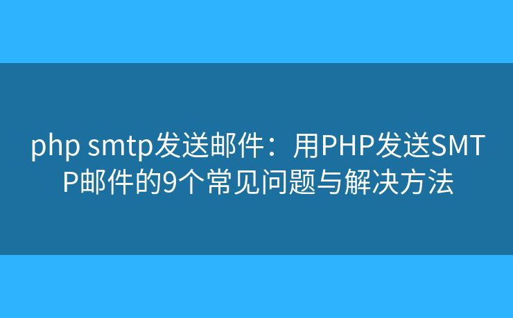 php smtp发送邮件：用PHP发送SMTP邮件的9个常见问题与解决方法