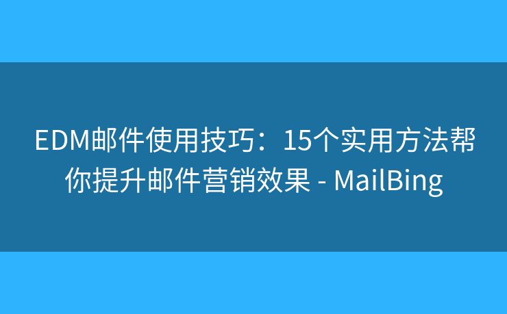 EDM邮件使用技巧:15个实用方法帮你提升邮件营销效果 - MailBing EDM邮件使用技巧:15个实用方法帮你提升邮件营销效果 - MailBing