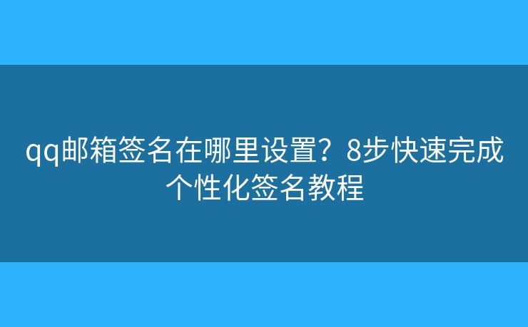 qq邮箱签名在哪里设置？8步快速完成个性化签名教程