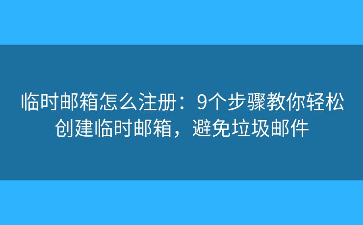 临时邮箱怎么注册：9个步骤教你轻松创建临时邮箱，避免垃圾邮件