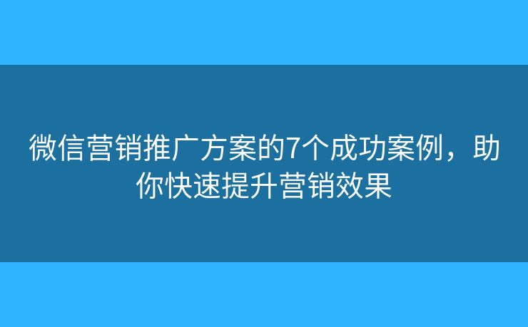 微信营销推广方案的7个成功案例,助你快速提升营销效果 微信营销推广方案的7个成功案例,助你快速提升营销效果