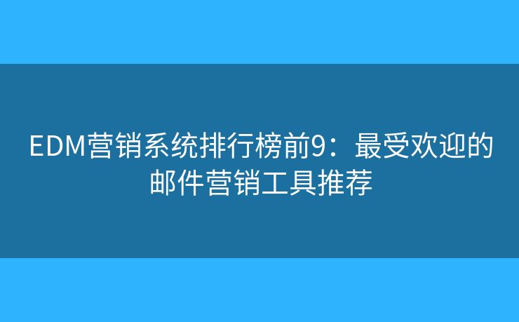 EDM营销系统排行榜前9:最受欢迎的邮件营销工具推荐 EDM营销系统排行榜前9:最受欢迎的邮件营销工具推荐