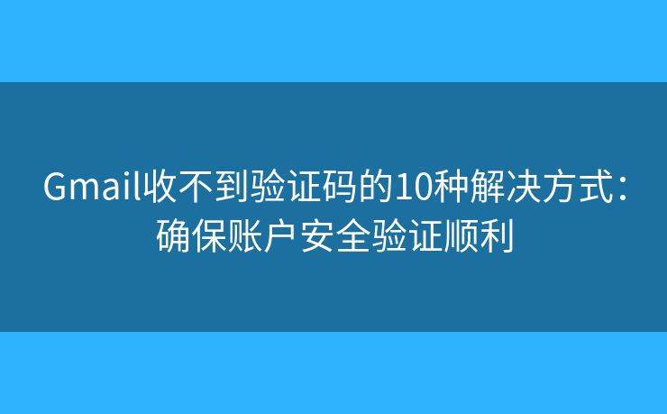 Gmail收不到验证码的10种解决方式:确保账户安全验证顺利 Gmail收不到验证码的10种解决方式:确保账户安全验证顺利