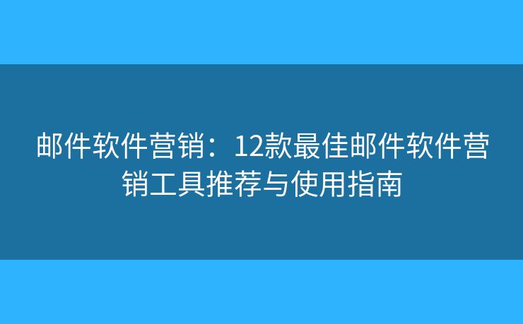 邮件软件营销：12款最佳邮件软件营销工具推荐与使用指南