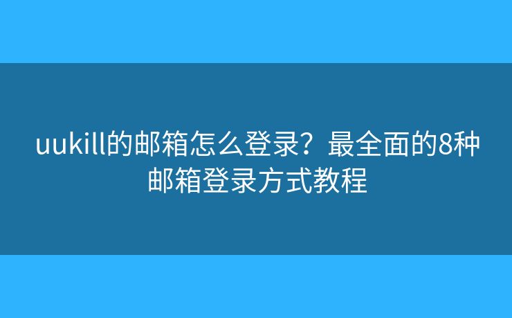 uukill的邮箱怎么登录？最全面的8种邮箱登录方式教程