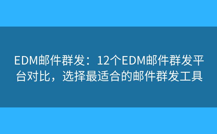 EDM邮件群发:12个EDM邮件群发平台对比,选择最适合的邮件群发工具 EDM邮件群发:12个EDM邮件群发平台对比,选择最适合的邮件群发工具