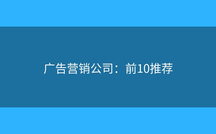广告营销公司：前10推荐