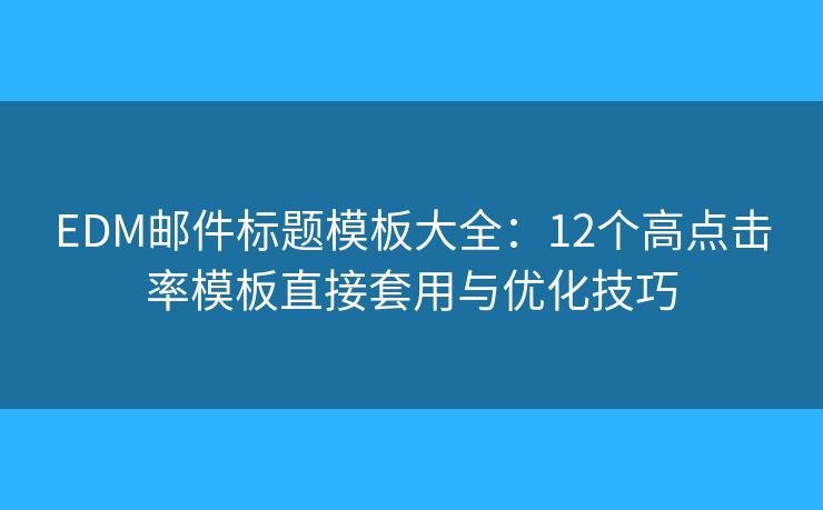EDM邮件标题模板大全：12个高点击率模板直接套用与优化技巧