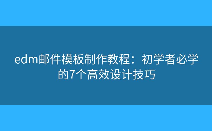 edm邮件模板制作教程：初学者必学的7个高效设计技巧