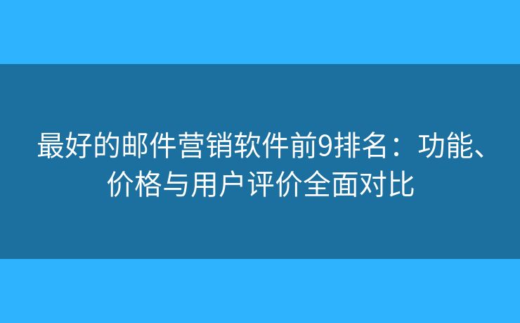 最好的邮件营销软件前9排名:功能、价格与用户评价全面对比 最好的邮件营销软件前9排名:功能、价格与用户评价全面对比