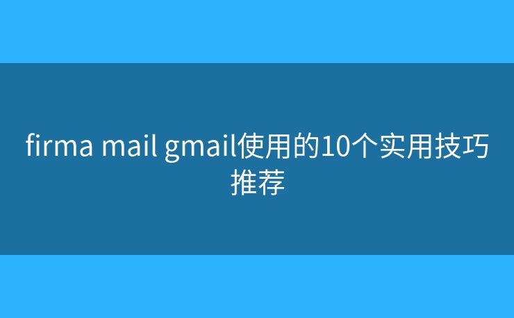 firma mail gmail使用的10个实用技巧推荐