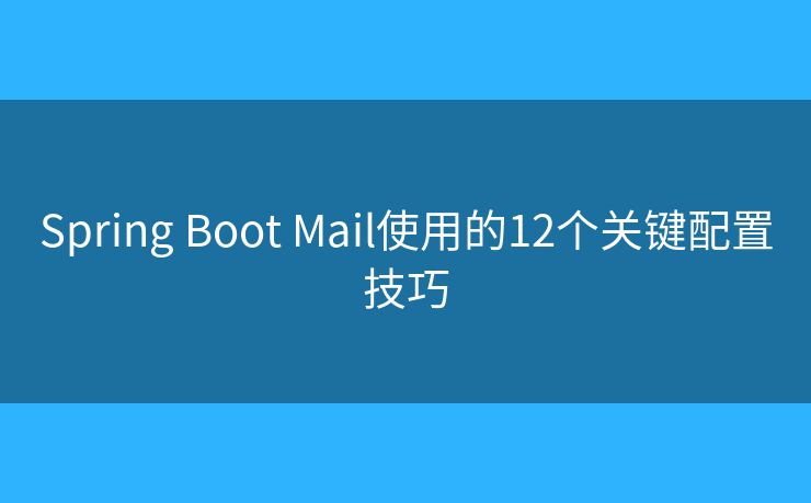 Spring Boot Mail使用的12个关键配置技巧