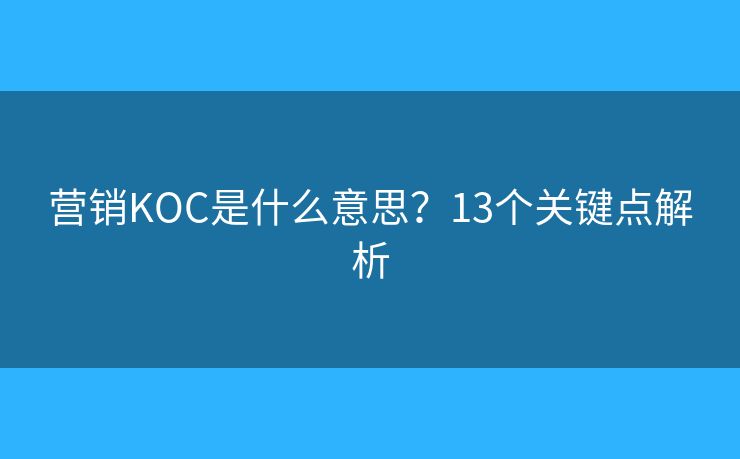 营销KOC是什么意思?13个关键点解析 营销KOC是什么意思?13个关键点解析