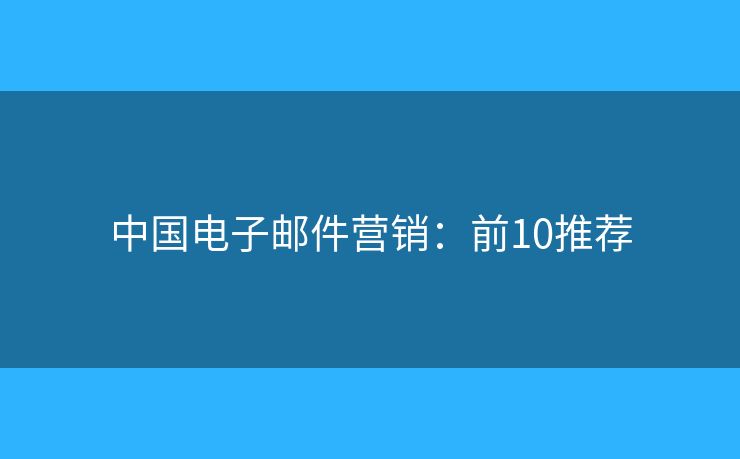 中国电子邮件营销：前10推荐