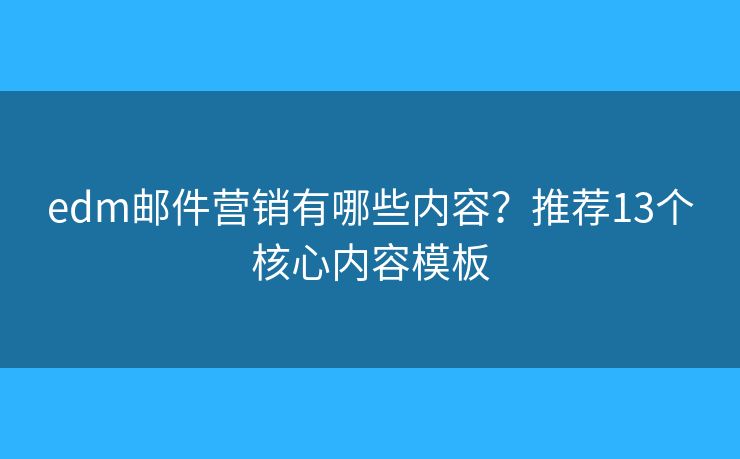 edm邮件营销有哪些内容？推荐13个核心内容模板