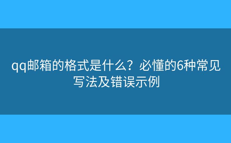 qq邮箱的格式是什么？必懂的6种常见写法及错误示例
