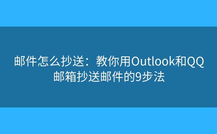邮件怎么抄送：教你用Outlook和QQ邮箱抄送邮件的9步法