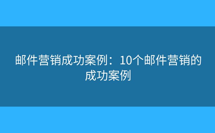 邮件营销成功案例:10个邮件营销的成功案例 邮件营销成功案例:10个邮件营销的成功案例