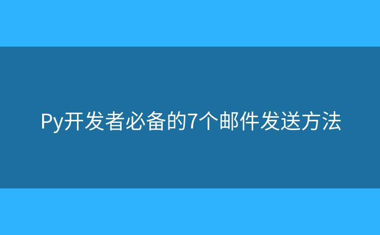 Py开发者必备的7个邮件发送方法