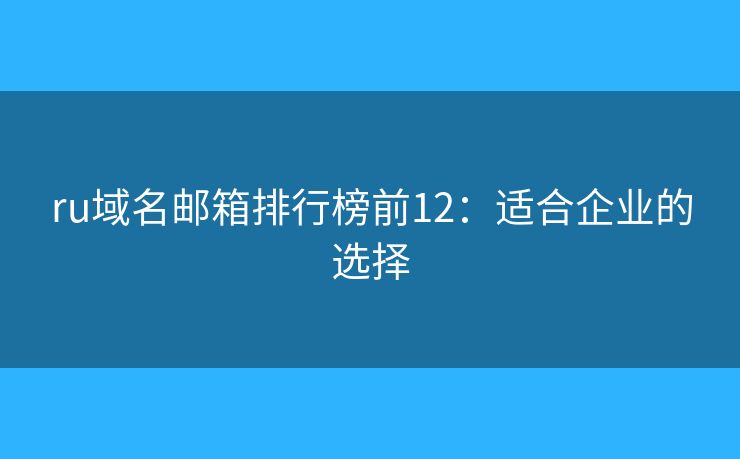ru域名邮箱排行榜前12：适合企业的选择