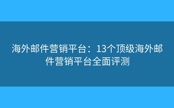 海外邮件营销平台：13个顶级海外邮件营销平台全面评测