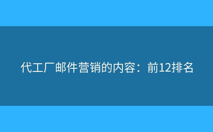 代工厂邮件营销的内容：前12排名