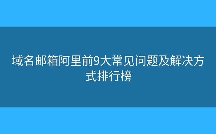 域名邮箱阿里前9大常见问题及解决方式排行榜