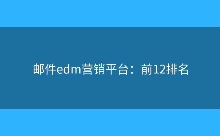 邮件edm营销平台：前12排名