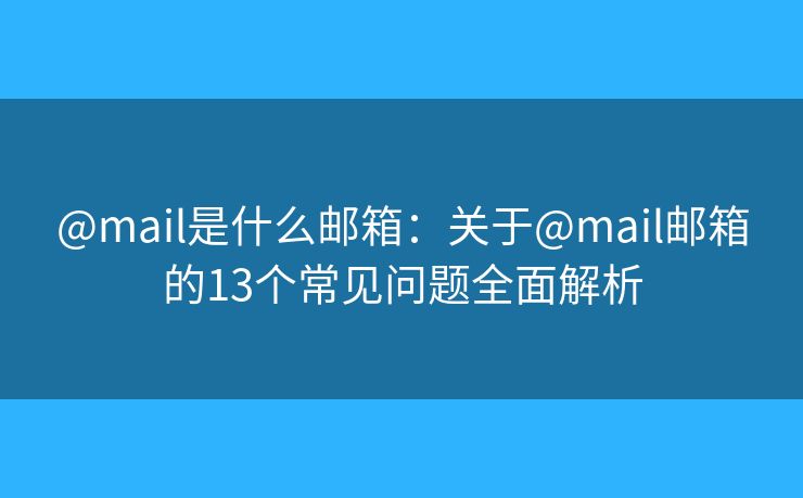 @mail是什么邮箱：关于@mail邮箱的13个常见问题全面解析