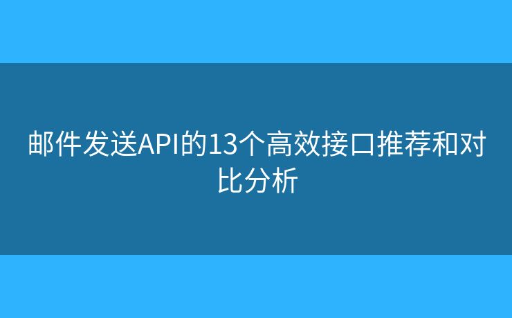 邮件发送API的13个高效接口推荐和对比分析 邮件发送API的13个高效接口推荐和对比分析
