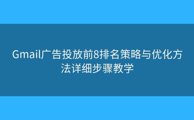 Gmail广告投放前8排名策略与优化方法详细步骤教学