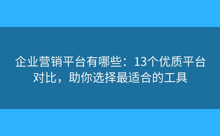 企业营销平台有哪些:13个优质平台对比,助你选择最适合的工具 企业营销平台有哪些:13个优质平台对比,助你选择最适合的工具
