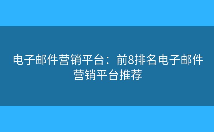 电子邮件营销平台：前8排名电子邮件营销平台推荐