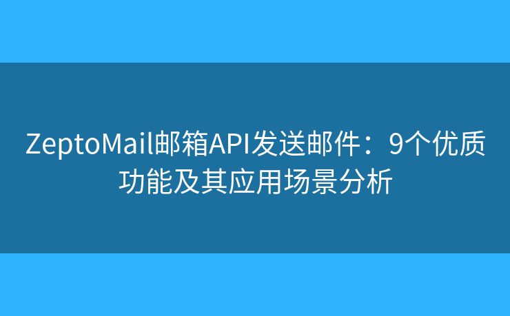 ZeptoMail邮箱API发送邮件:9个优质功能及其应用场景分析 ZeptoMail邮箱API发送邮件:9个优质功能及其应用场景分析