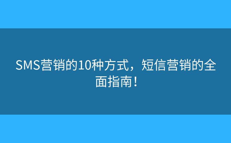 SMS营销的10种方式，短信营销的全面指南！