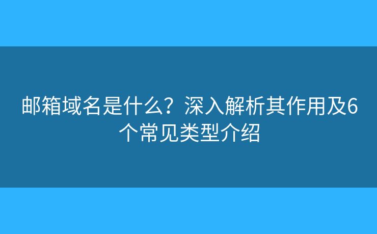 邮箱域名是什么？深入解析其作用及6个常见类型介绍