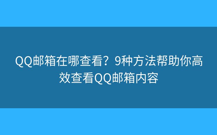 QQ邮箱在哪查看？9种方法帮助你高效查看QQ邮箱内容