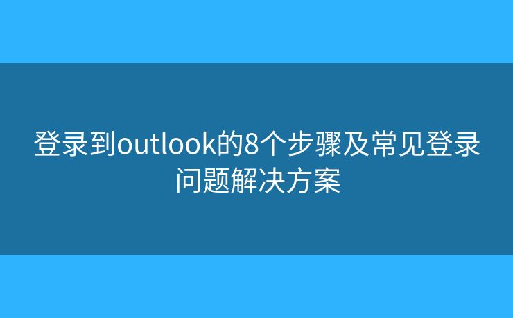 登录到outlook的8个步骤及常见登录问题解决方案