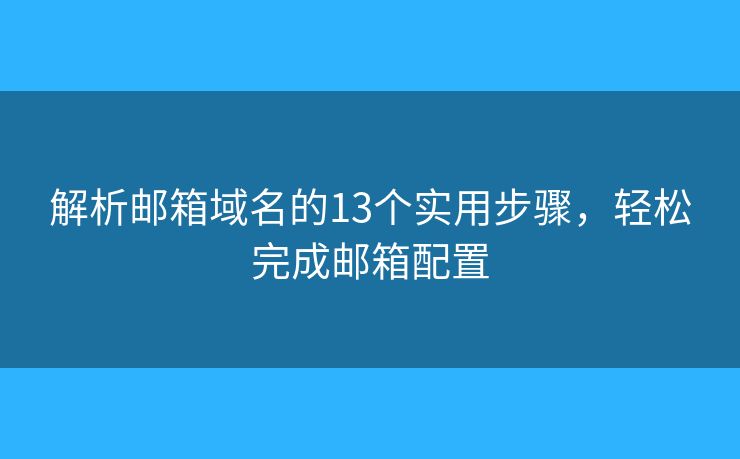 解析邮箱域名的13个实用步骤，轻松完成邮箱配置