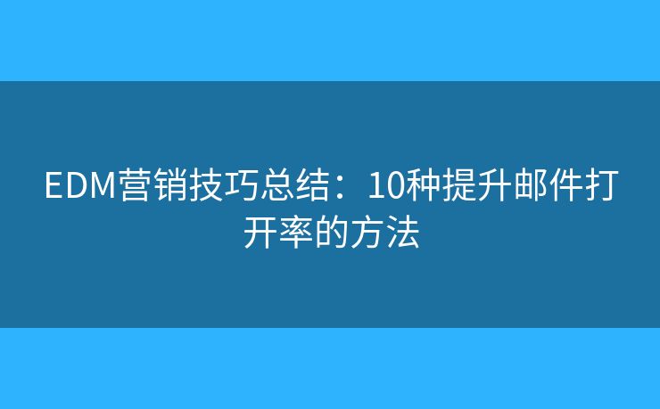 EDM营销技巧总结：10种提升邮件打开率的方法