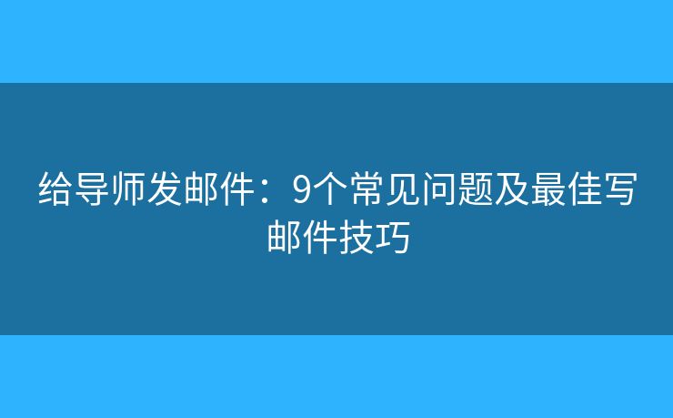 给导师发邮件：9个常见问题及最佳写邮件技巧