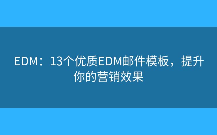 EDM:13个优质EDM邮件模板,提升你的营销效果 EDM:13个优质EDM邮件模板,提升你的营销效果