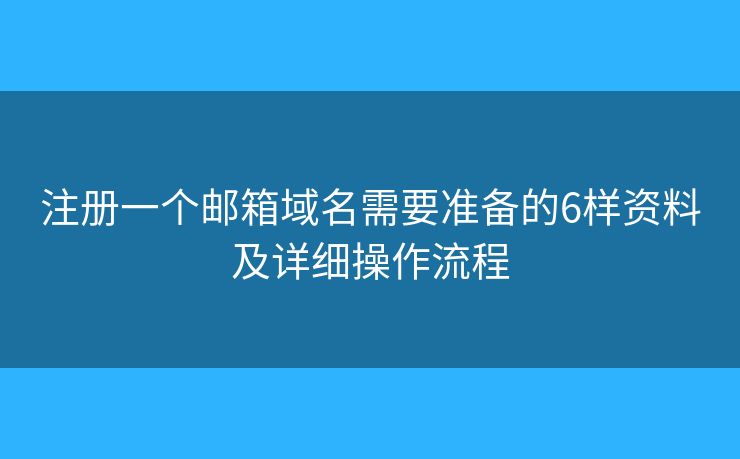 注册一个邮箱域名需要准备的6样资料及详细操作流程
