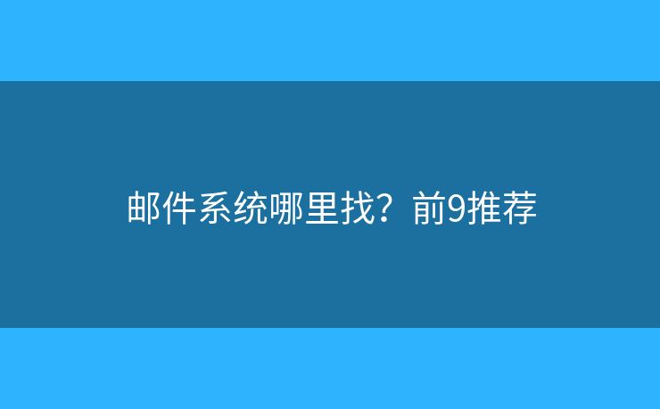 邮件系统哪里找？前9推荐