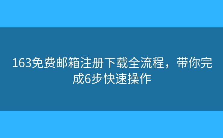 163免费邮箱注册下载全流程，带你完成6步快速操作