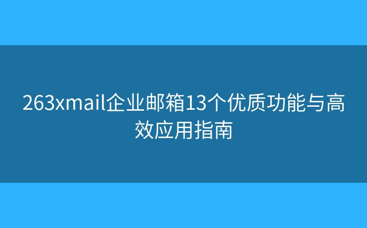 263xmail企业邮箱13个优质功能与高效应用指南