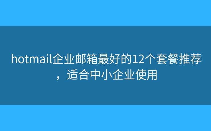 hotmail企业邮箱最好的12个套餐推荐,适合中小企业使用 hotmail企业邮箱最好的12个套餐推荐,适合中小企业使用