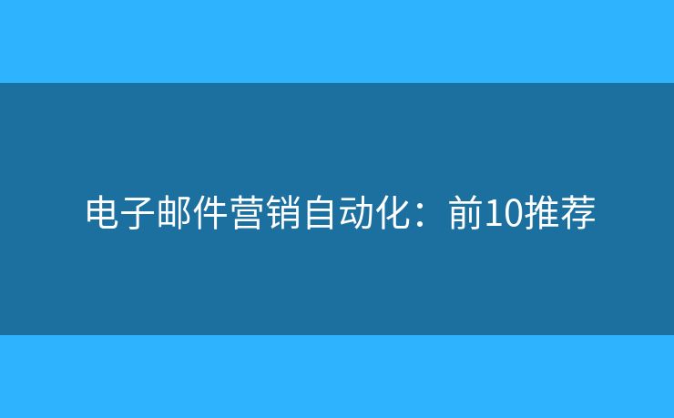 电子邮件营销自动化：前10推荐